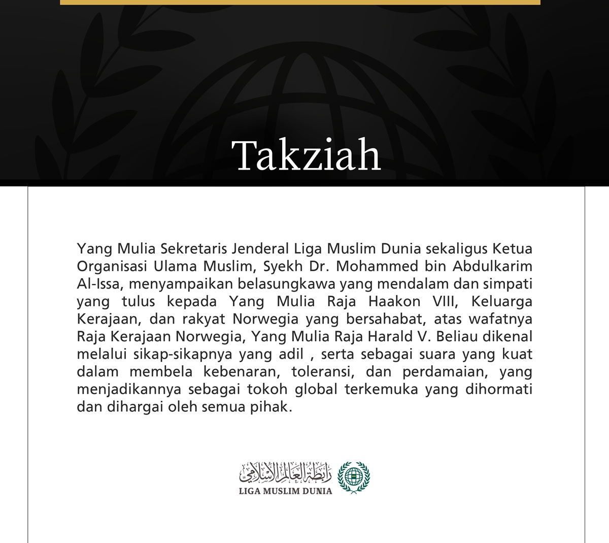 Yang Mulia Sekretaris Jenderal Liga Muslim Dunia sekaligus Ketua Organisasi Ulama Muslim, Syekh Dr. Mohammed bin Abdulkarim Al-Issa, menyampaikan belasungkawa yang mendalam dan simpati yang tulus kepada Yang Mulia Raja Haakon VIII