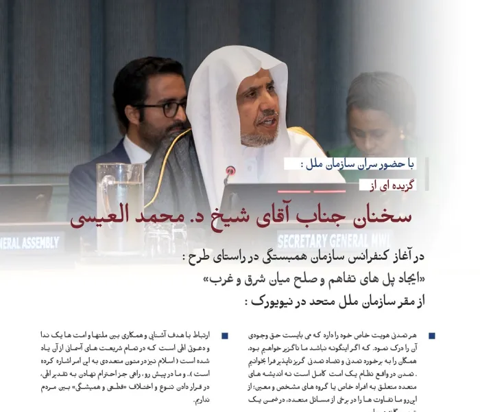 گزیده ای از سخنرانی جناب دبیرکل سازمان همبستگی جهان اسلام ، رئیس انجمن علمای مسلمان، دکتر شیخ محمد العیسی در مراسم آغازین راه اندازی طرح سازمان همبستگی جهان اسلام در راستای  «ایجاد پل تفاهم و صلح میان شرق و غرب» از مقر سازمان ملل در نیویورک: