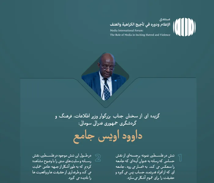 از سخنرانی جناب وزیر اطلاعات، فرهنگ و گردشگری جمهوری فدرال سومالی، آقای داوود اویس جامع، در مجمع بین المللی: «رسانه ها و نقش آن در دامن زدن به نفرت و خشونت: خطرات اطلاعات نادرست و سوگیری ”: رسانه ای بدون گمراهی