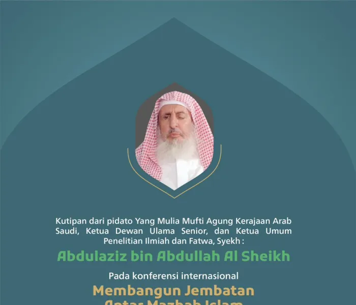 Kutipan dari pidato Yang Mulia Mufti Agung Kerajaan Arab Saudi, Ketua Dewan Ulama Senior, dan Ketua Umum Penelitian Ilmiah dan Fatwa, Syekh Abdulaziz bin Abdullah Al Sheikh pada konferensi internasional: "Membangun Jembatan Antar Mazhab Islam".