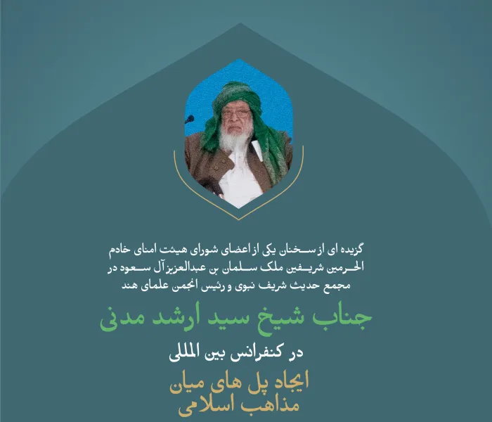 گزیده‌ای از سخنرانی جناب رئیس انجمن علمای هند، شیخ سید ارشد مدنی در اولین نشست از کنفرانس   بین‌المللی: " ایجاد پل های میان مذاهب اسلامی". 