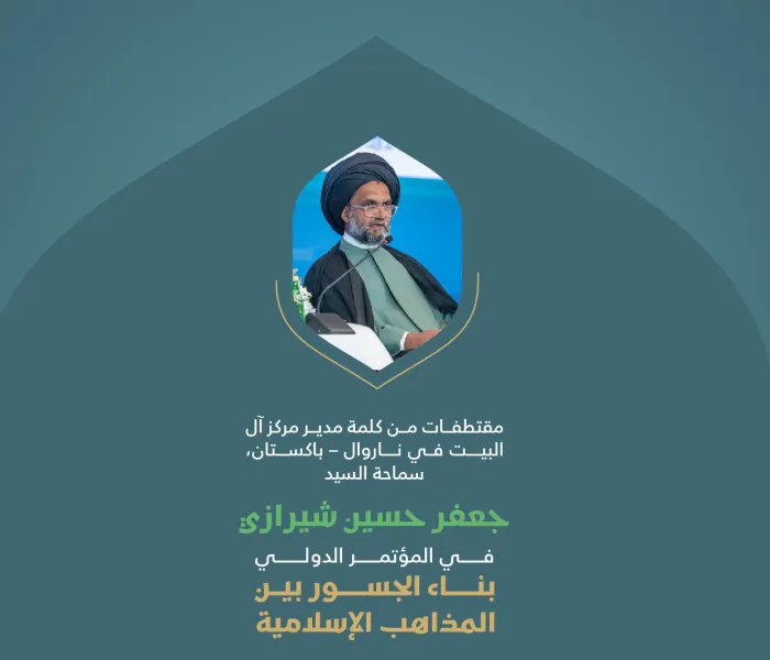 مقتطفات من كلمة سماحة السيد جعفر حسين شيرازي، ‏مدير مركز آل البيت في نارووال بباكستان، خلال المؤتمر الدولي: "بناء الجسور بين المذاهب الإسلامية"