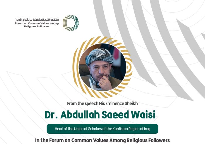 From the speech the Head of the Union of Scholars of the Kurdistan Region of Iraq, His Eminence Sheikh Dr. Abdullah Saeed Waisi, in the Forum on Common Values Among Religious Followers in Riyadh: