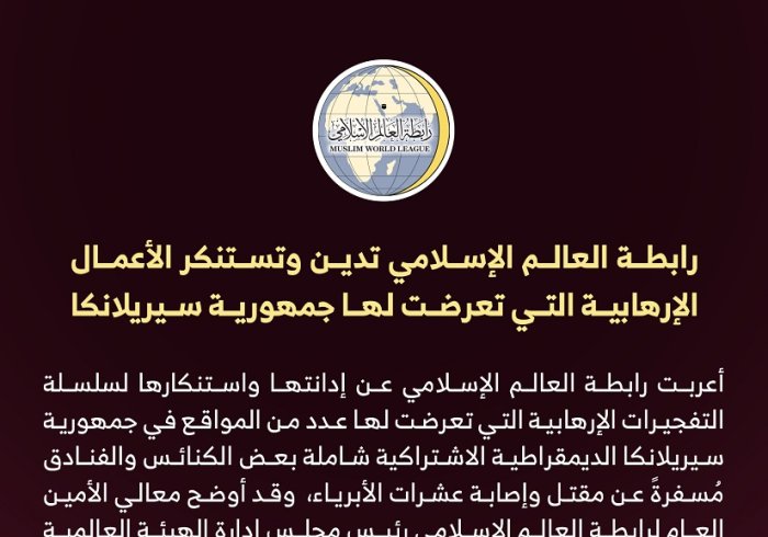 رابطة العالم الإسلامي تدين وتستنكر الأعمال الإرهابية التي تعرضت لها جمهورية سيريلانكا