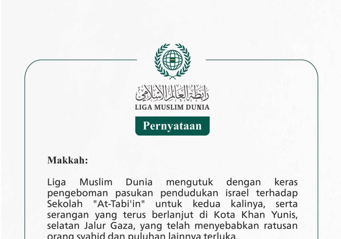 Liga Muslim Dunia mengutuk dengan keras pengeboman pasukan pendudukan israel terhadap Sekolah "At-Tabi'in" untuk kedua kalinya, serta serangan yang terus berlanjut di Kota Khan Yunis, selatan Jalur Gaza