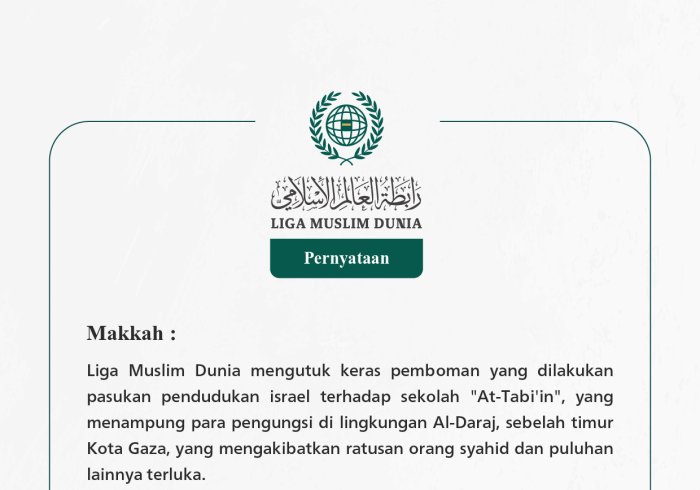 Liga Muslim Dunia mengutuk keras pemboman yang dilakukan pasukan pendudukan israel terhadap sekolah "At-Tabi'in", yang menampung para pengungsi di lingkungan Al-Daraj, sebelah timur Kota Gaza