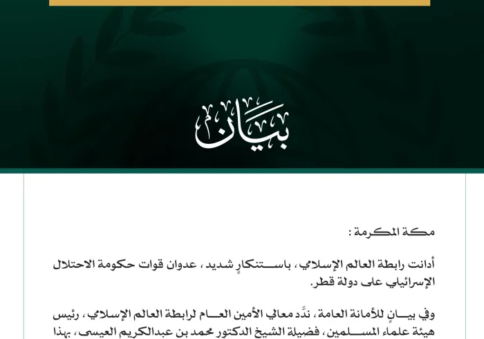 رابطة العالم الإسلامي تُدين العدوان الإسرائيلي على قطر  مكة المكرمة: أدانت رابطة العالم الإسلامي، باستنكارٍ شديد، عدوان قوات حكومة الاحتلال الإسرائيلي على دولة قطر.  وفي بيانٍ للأمانة العامة، ندَّد معالي الأمين العام لرابطة العالم الإسلامي، رئيس هيئة علماء المسلمين، فضيلة الشيخ الدكتور محمد بن عبدالكريم العيسى، بهذا المسلك الهمجيّ الذي تنتهجه حكومة الاحتلال الإسرائيلي في التعدِّي على سيادة الدول، وانتهاك كل القوانين والأعراف الدولية، مطالِبًا المجتمعَ الدوليَّ بضرورة اتّخاذ إجراءاتٍ فوريةٍ وحازمةٍ تجاه ممار