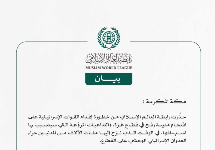 رابطة العالم الإسلامي تُحذِّر من إقدام القوات الإسرائيلية على اقتحام مدينة رفح الفلسطينية