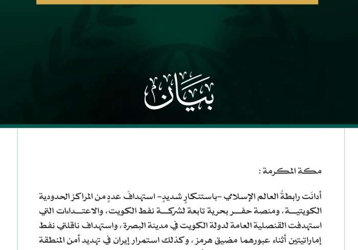 رابطةُ العالم الإسلامي تُدين استهداف عددٍ من المراكز الحدودية الكويتية ومنصة حفر بحرية وقنصليتها في البصرة وناقلتي نفط إماراتيتين واستمرار إيران في استهداف الأردن والبحرين وقطر