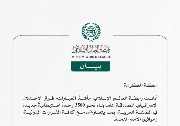 رابطة العالم الإسلامي تُدين قرار الاحتلال الإسرائيلي المصادقة على بناء نحو 3500 وحدة استيطانية جديدة في الضفة الغربية