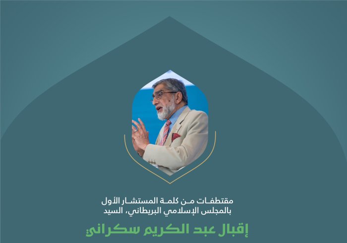مقتطفاتٌ من كلمةِ فضيلة المستشار الأول بالمجلس الإسلامي البريطاني، السيد إقبال عبدالكريم سكراني، في الجلسة الأولى للمؤتمر الدولي: "بناء الجسور بين المذاهب الإسلامية"