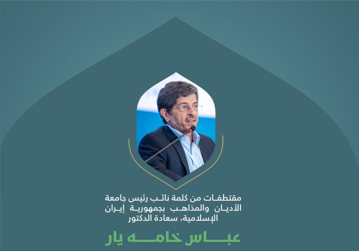 مقتطفاتٌ من كلمةِ سعادة رئيس جامعة الأديان والمذاهب بجمهورية إيران الإسلامية، الدكتور عباس خامه يار، في الجلسة الأولى للمؤتمر الدولي: "بناء الجسور بين المذاهب الإسلامية"