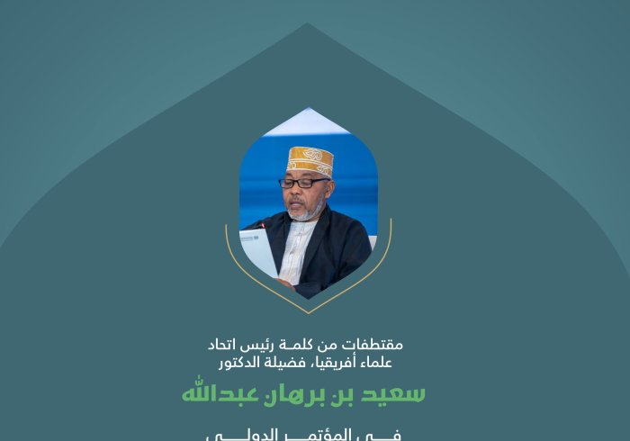 ‏مقتطفات من كلمة فضيلة رئيس اتحاد علماء أفريقيا، الدكتور سعيد بن برهان عبدالله، خلال المؤتمر الدولي: "بناء الجسور بين المذاهب الإسلامية":