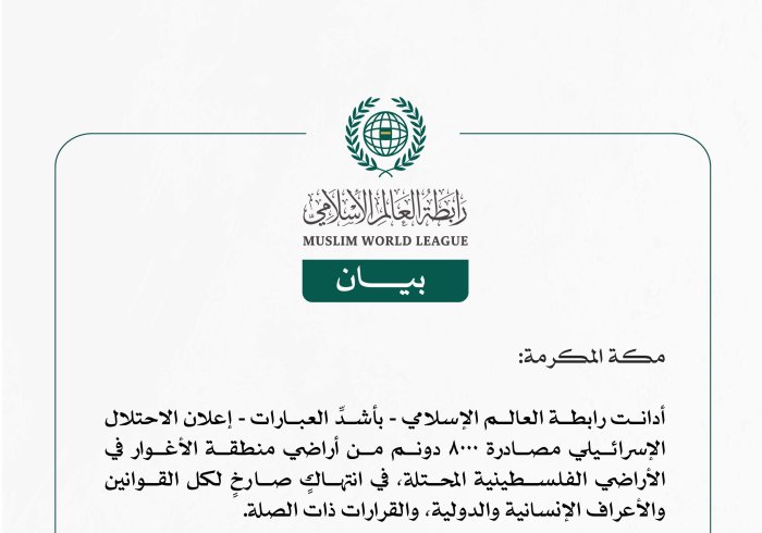 رابطة العالم الإسلامي تدين إعلان الاحتلال الإسرائيلي مصادرة أراضٍ من منطقة الأغوار بالأراضي الفلسطينية المحتلة