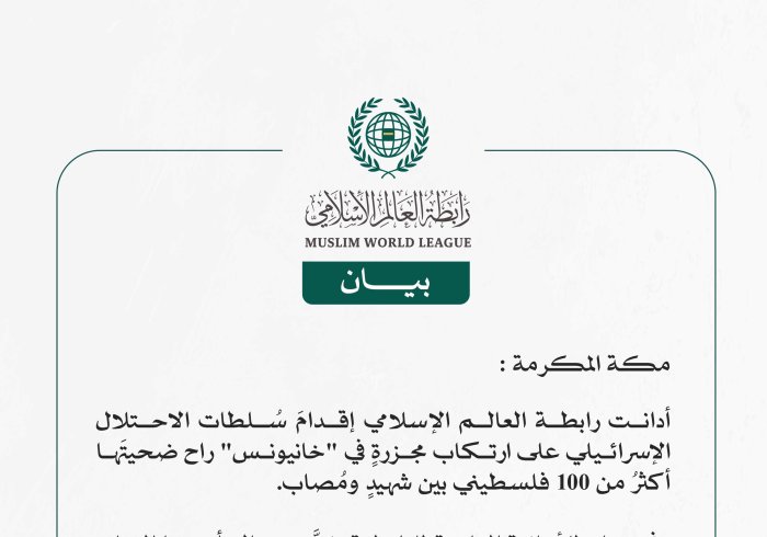 رابطة العالم الإسلامي تُدين استشهاد وإصابة أكثر من 100 فلسطيني في مجزرةٍ للاحتلال بحق النازحين جنوب قطاع غزة