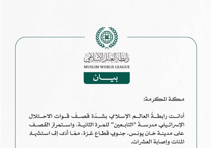 رابطة العالم الإسلامي تُدين بشدّة استهدافَ قوات الاحتلال الإسرائيلي لمدرسة "التابعين" ومدينة خان يونس