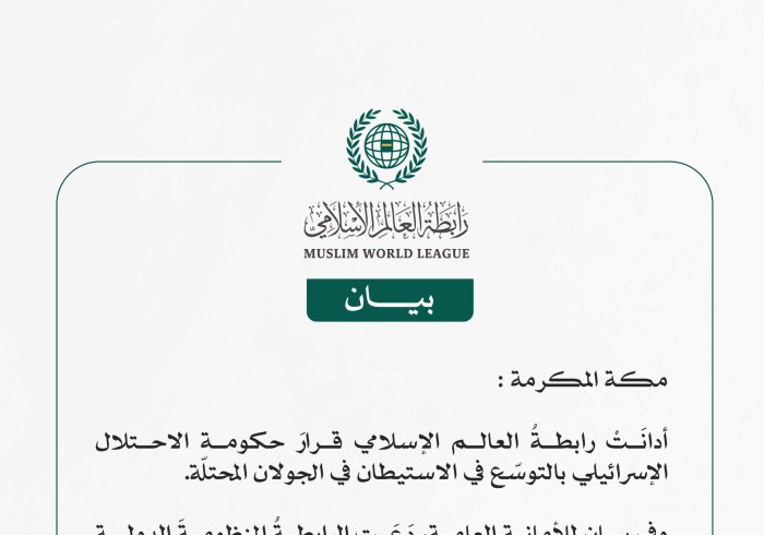 رابطة العالم الإسلامي تُدين قرارَ حكومة الاحتلال الإسرائيلي بتوسيع الاستيطان في الجولان المحتلة