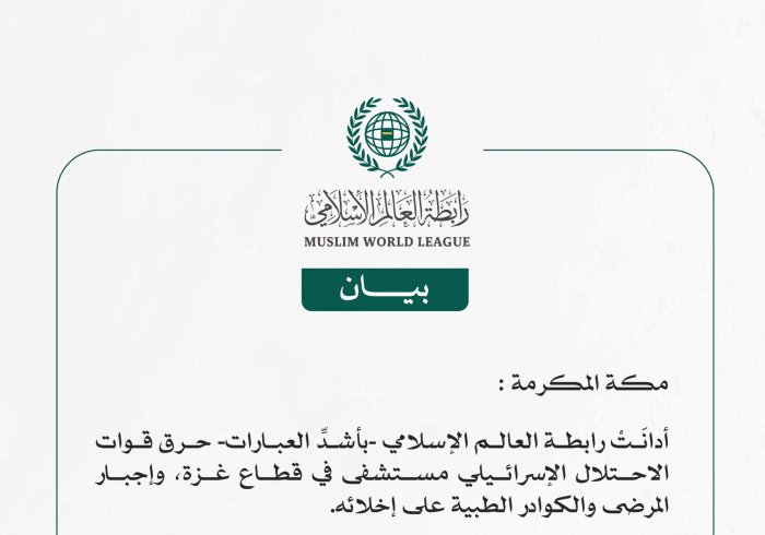 رابطة العالم الإسلامي تُدين حرق قوات الاحتلال الإسرائيلي مستشفى في قطاع غزة