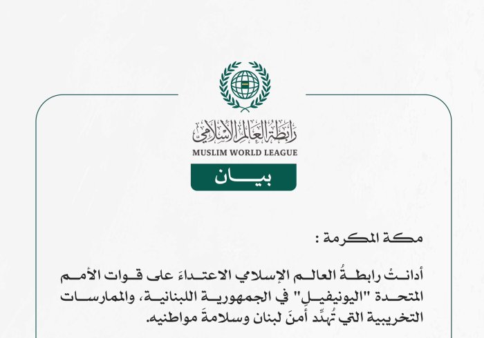 *رابطةُ العالَم الإسلامي تُدينُ الممارسات التخريبية والاعتداء على قوات الأمم المتحدة في لبنان*