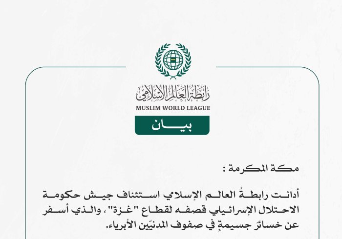 رابطة العالم الإسلامي تُدين استئناف قصف جيش الاحتلال الإسرائيلي لقطاع غزة
