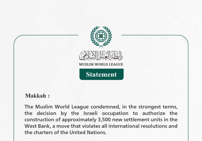 The Muslim World League condemns the Israeli occupation's decision to authorize the construction of approximately 3,500 new settlement units in the West Bank