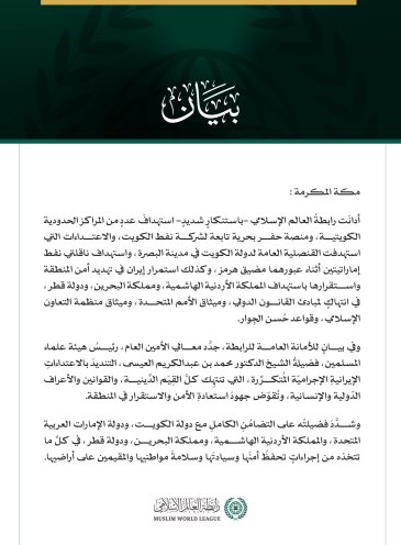 رابطةُ العالم الإسلامي تُدين استهداف عددٍ من المراكز الحدودية الكويتية ومنصة حفر بحرية وقنصليتها في البصرة وناقلتي نفط إماراتيتين واستمرار إيران في استهداف الأردن والبحرين وقطر