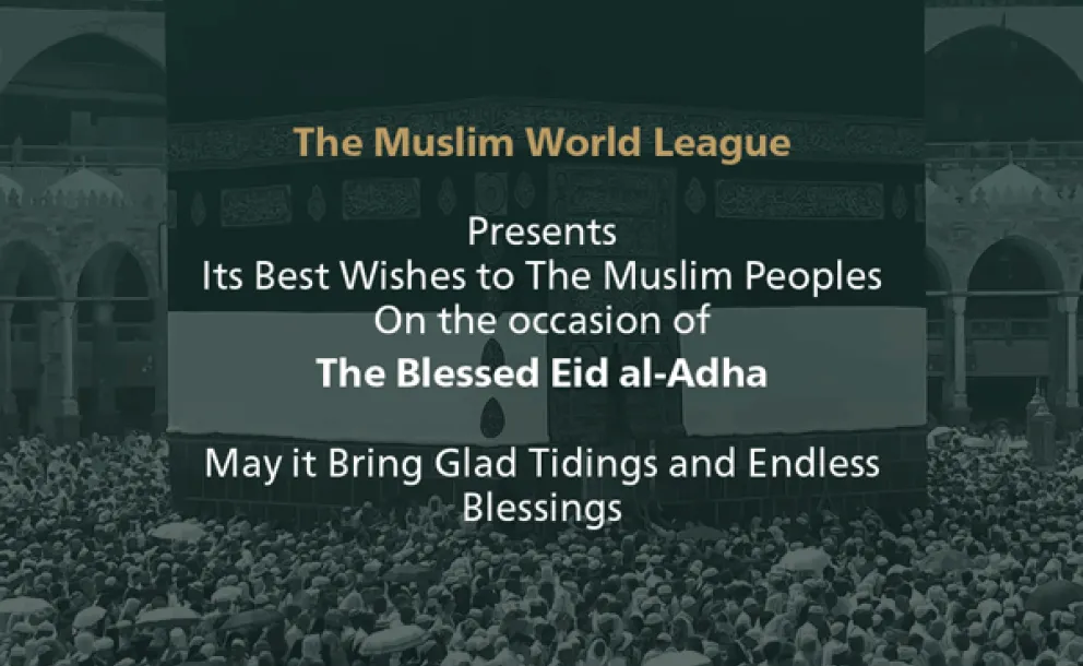 The Muslim World League congratulates the Islamic world on the blessed Eid AlAdha, "May God make it a good and blessed Eid for all"