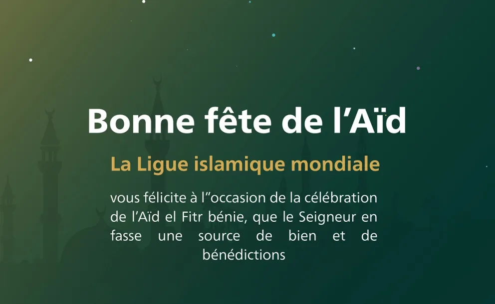 La Ligue Islamique Mondiale souhaite une bonne fête de l’Aïd El Fitr à tous les musulmans; que le Seigneur accepte nos œuvres pieuses.